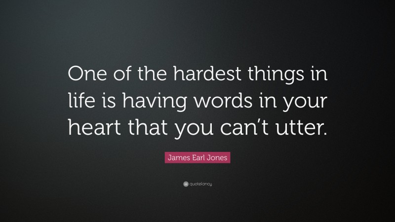 James Earl Jones Quote: “One of the hardest things in life is having words in your heart that you can’t utter.”