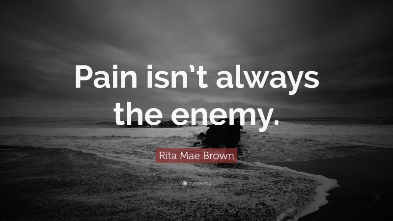 Rita Mae Brown Quote: “Pain isn’t always the enemy.”