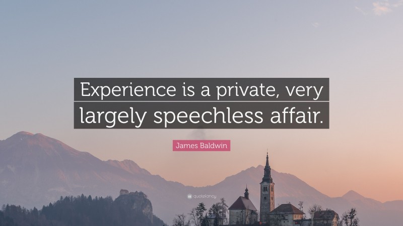 James Baldwin Quote: “Experience is a private, very largely speechless affair.”