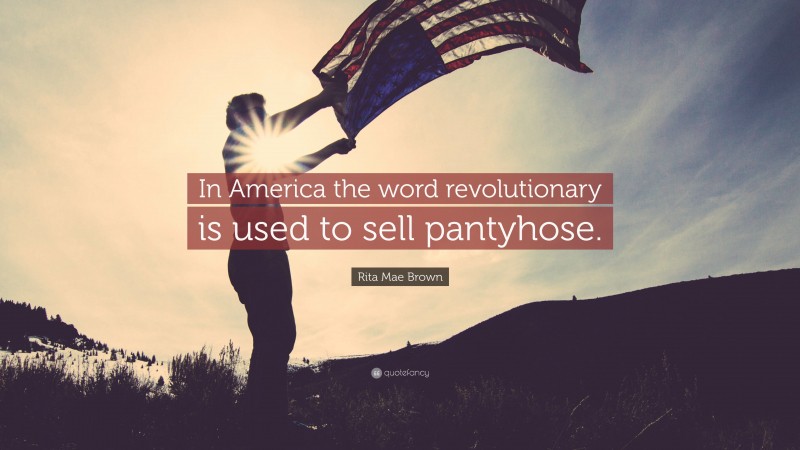 Rita Mae Brown Quote: “In America the word revolutionary is used to sell pantyhose.”