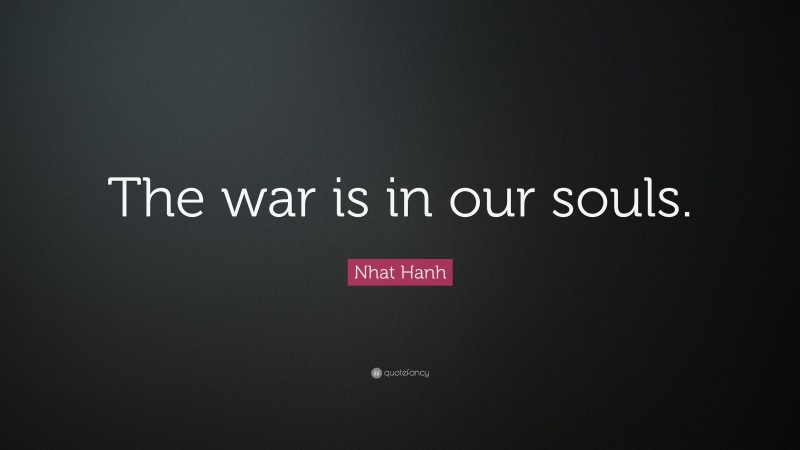 Nhat Hanh Quote: “The war is in our souls.”