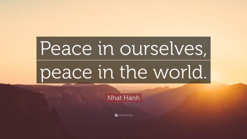 Nhat Hanh Quote: “Peace in ourselves, peace in the world.”