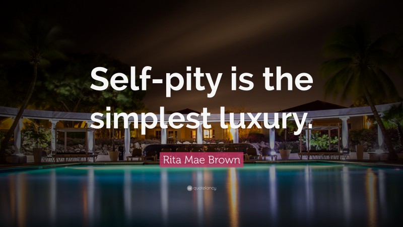 Rita Mae Brown Quote: “Self-pity is the simplest luxury.”