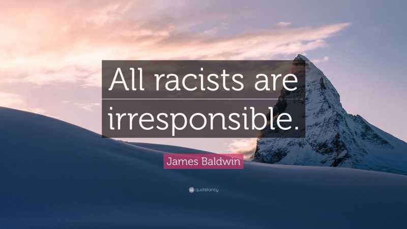 James Baldwin Quote: “All racists are irresponsible.”