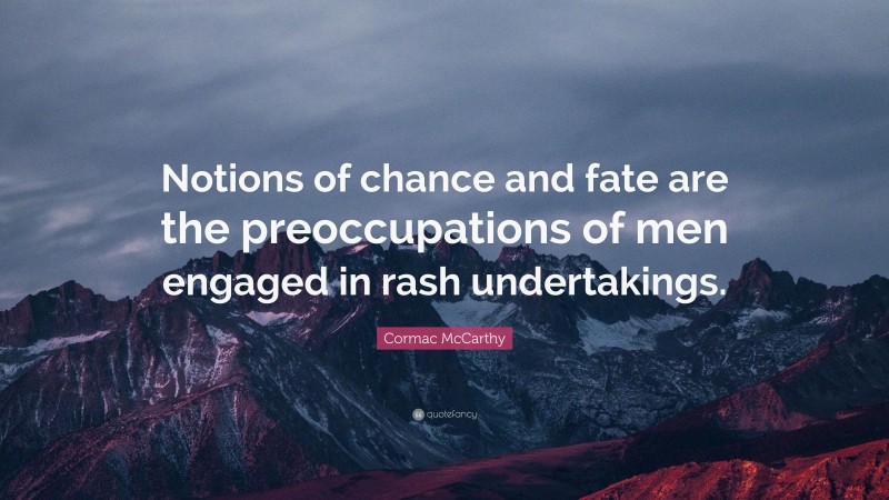 Cormac McCarthy Quote: “Notions of chance and fate are the preoccupations of men engaged in rash undertakings.”