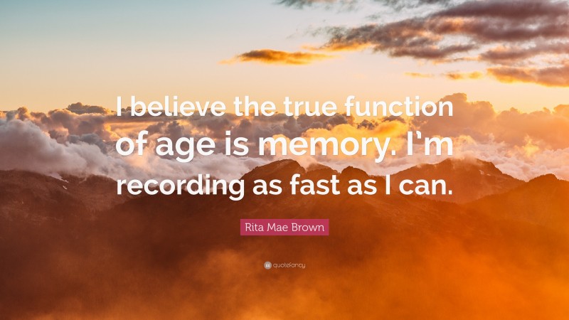 Rita Mae Brown Quote: “I believe the true function of age is memory. I’m recording as fast as I can.”