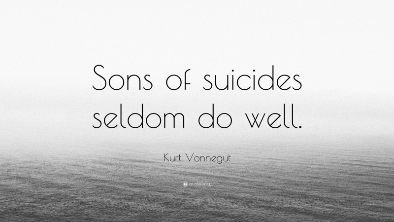 Kurt Vonnegut Quote: “Sons of suicides seldom do well.”