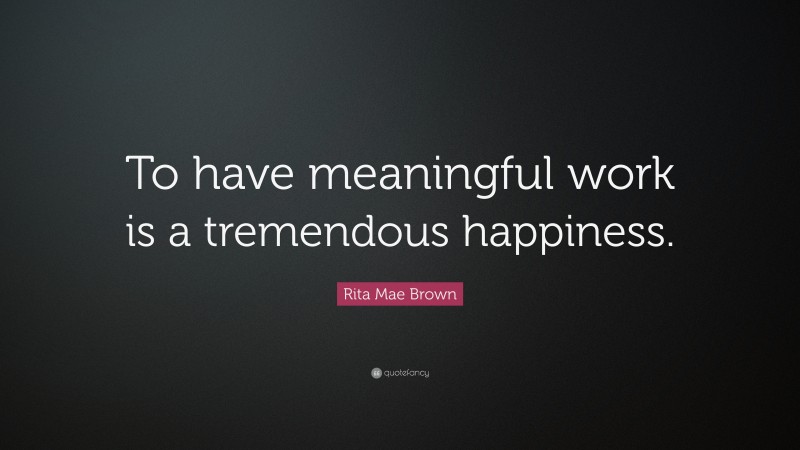 Rita Mae Brown Quote: “To have meaningful work is a tremendous happiness.”