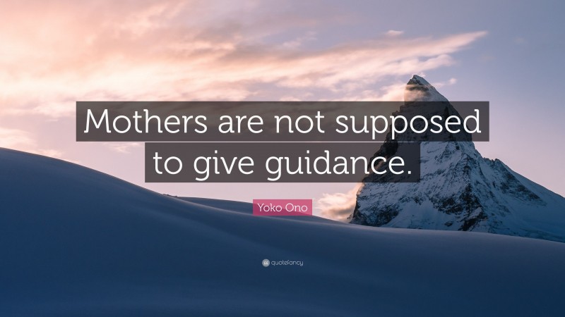 Yoko Ono Quote: “Mothers are not supposed to give guidance.”