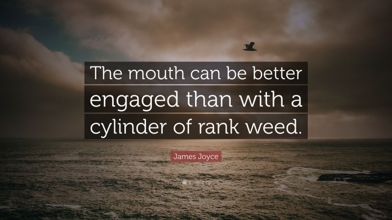 James Joyce Quote: “The mouth can be better engaged than with a cylinder of rank weed.”