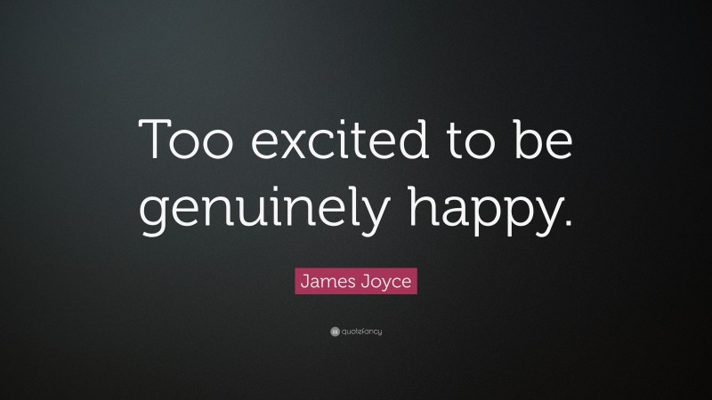 James Joyce Quote: “Too excited to be genuinely happy.”