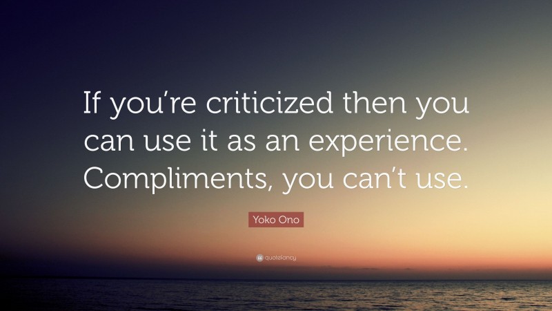 Yoko Ono Quote: “If you’re criticized then you can use it as an experience. Compliments, you can’t use.”