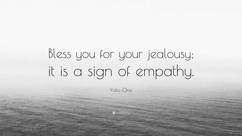 Yoko Ono Quote: “Bless you for your jealousy; it is a sign of empathy.”
