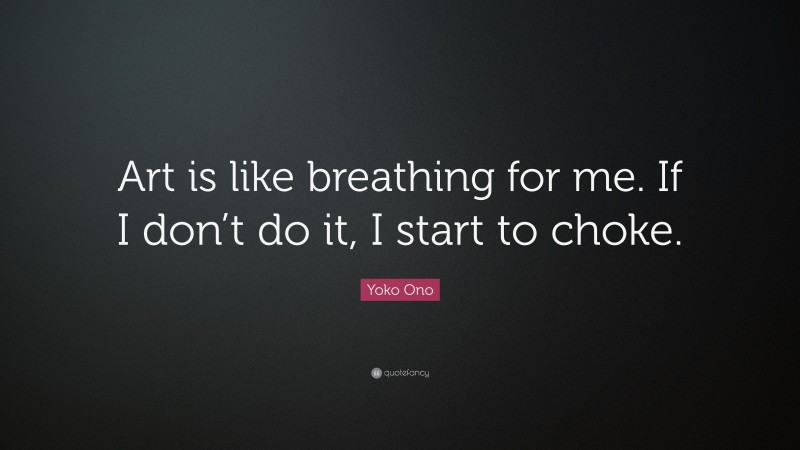 Yoko Ono Quote: “Art is like breathing for me. If I don’t do it, I start to choke.”