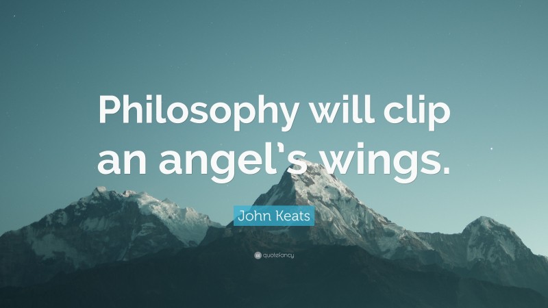John Keats Quote: “Philosophy will clip an angel’s wings.”