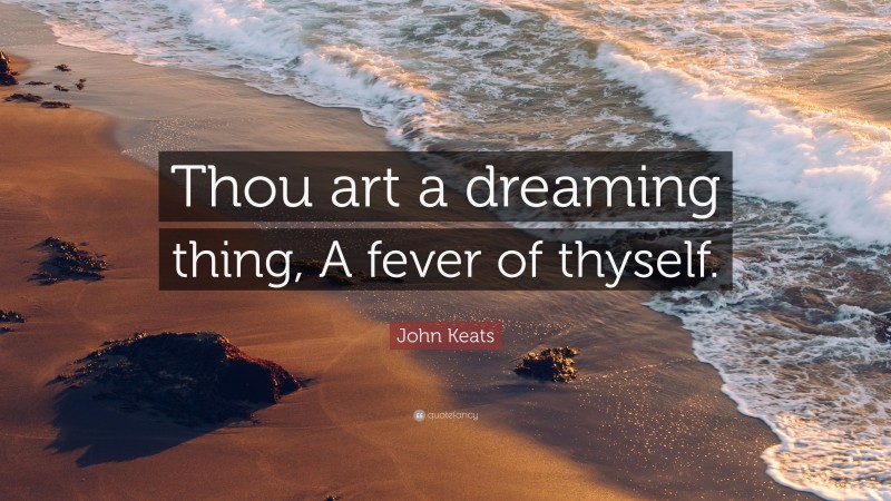 John Keats Quote: “Thou art a dreaming thing, A fever of thyself.”