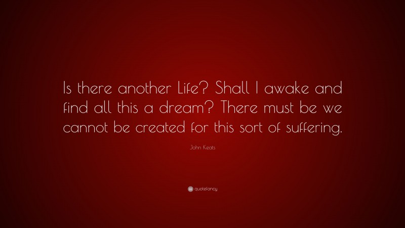 John Keats Quote: “Is there another Life? Shall I awake and find all ...