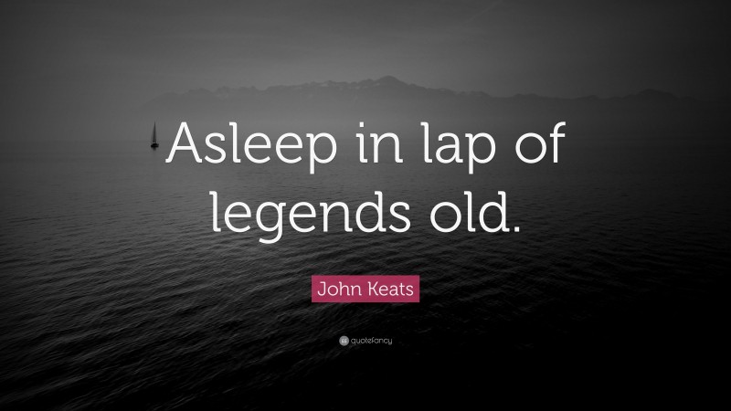 John Keats Quote: “Asleep in lap of legends old.”