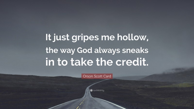 Orson Scott Card Quote: “It just gripes me hollow, the way God always sneaks in to take the credit.”