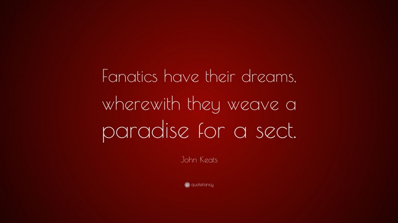 John Keats Quote: “Fanatics have their dreams, wherewith they weave a paradise for a sect.”