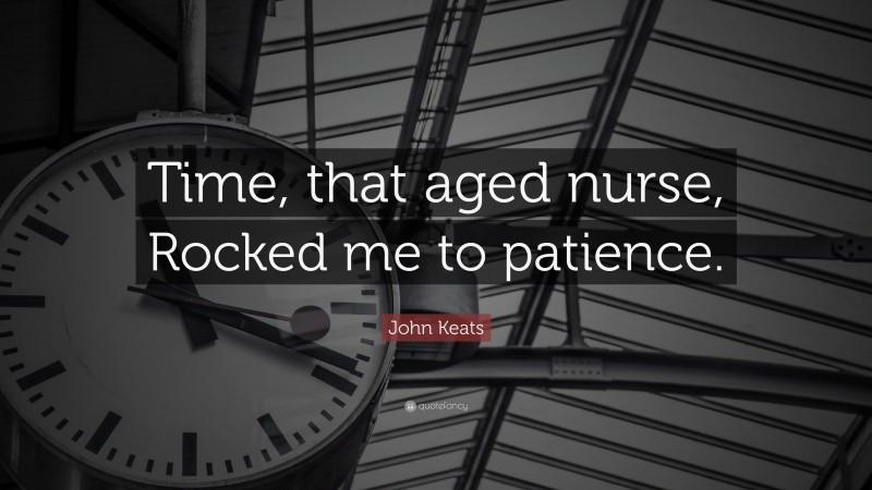 John Keats Quote: “Time, that aged nurse, Rocked me to patience.”