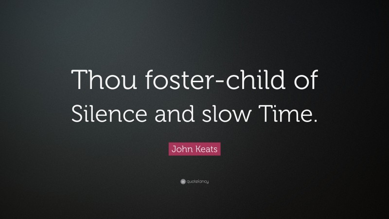 John Keats Quote: “Thou foster-child of Silence and slow Time.”