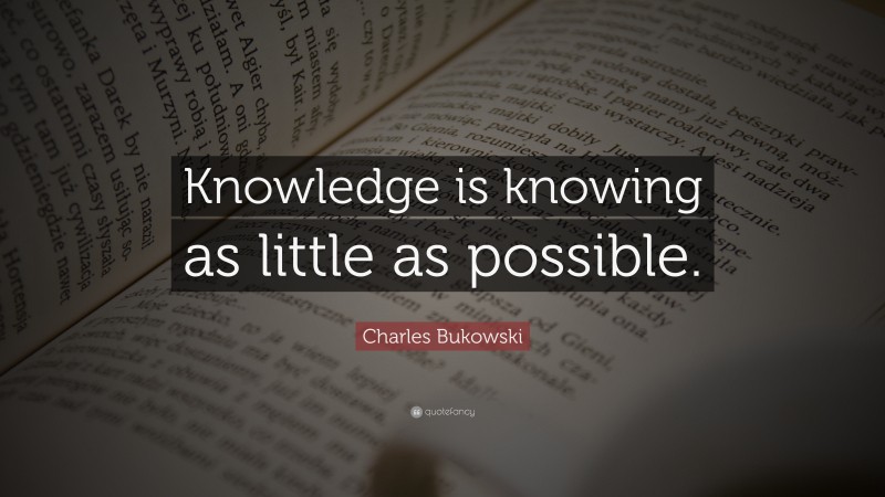 Charles Bukowski Quote: “Knowledge is knowing as little as possible.”