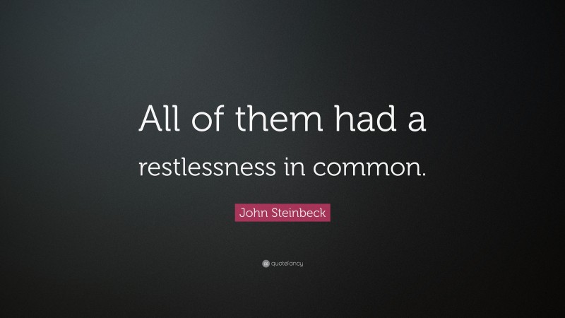 John Steinbeck Quote: “All of them had a restlessness in common.”