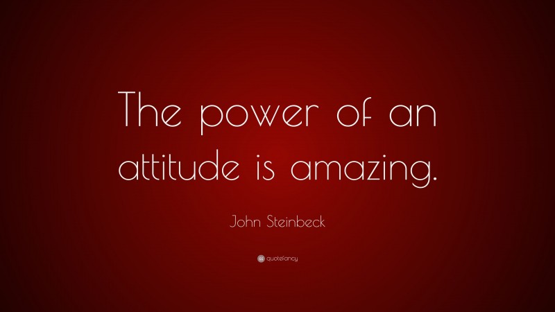 John Steinbeck Quote: “The power of an attitude is amazing.”