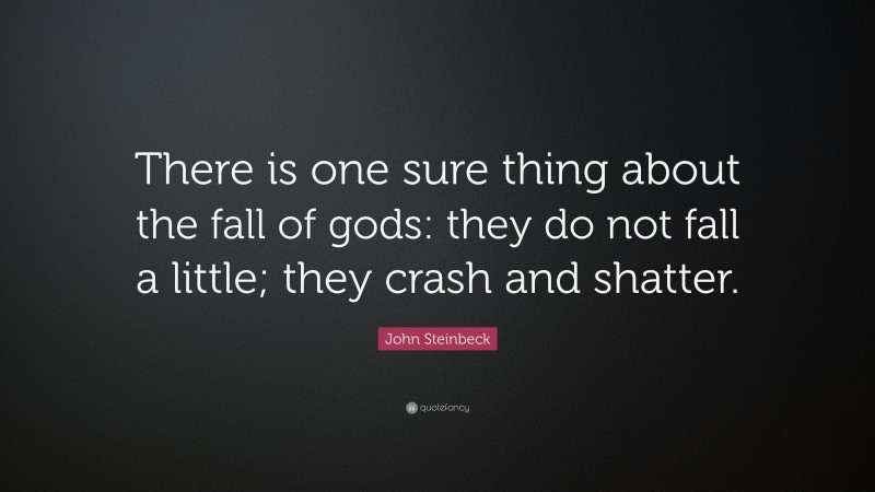 John Steinbeck Quote: “There is one sure thing about the fall of gods: they do not fall a little; they crash and shatter.”