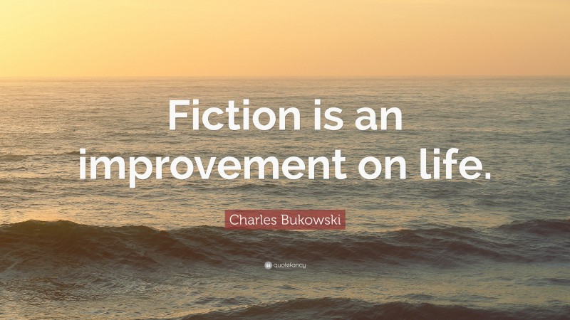 Charles Bukowski Quote: “Fiction is an improvement on life.”