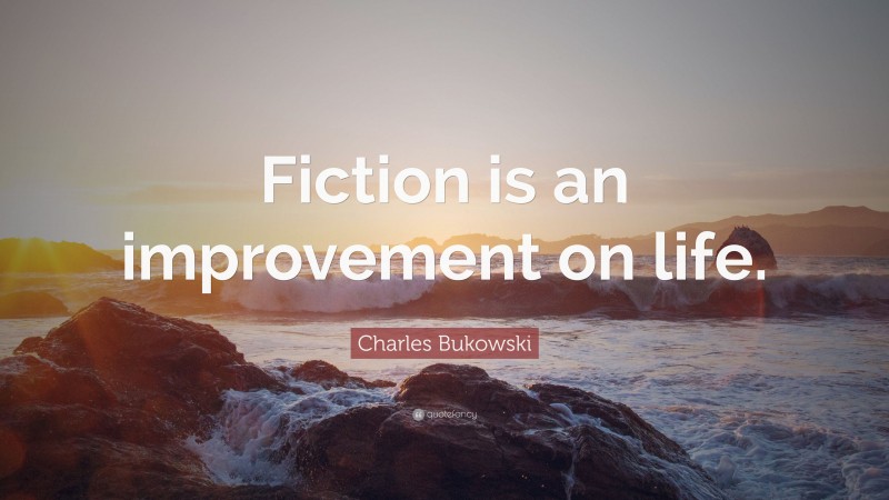 Charles Bukowski Quote: “Fiction is an improvement on life.”