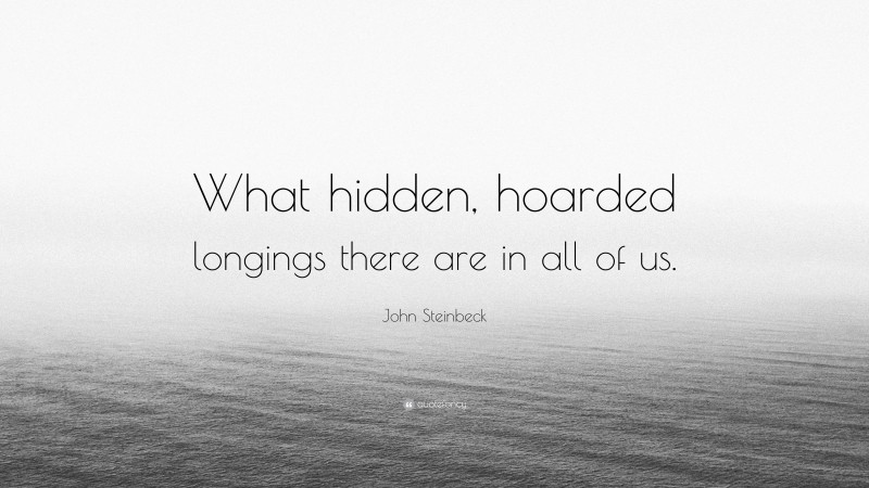 John Steinbeck Quote: “What hidden, hoarded longings there are in all of us.”