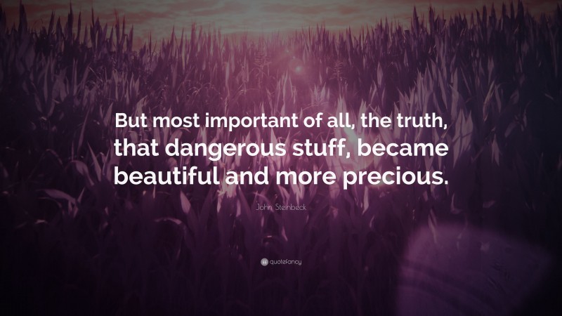 John Steinbeck Quote: “But most important of all, the truth, that dangerous stuff, became beautiful and more precious.”