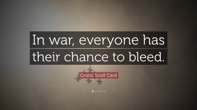 Orson Scott Card Quote: “In war, everyone has their chance to bleed.”