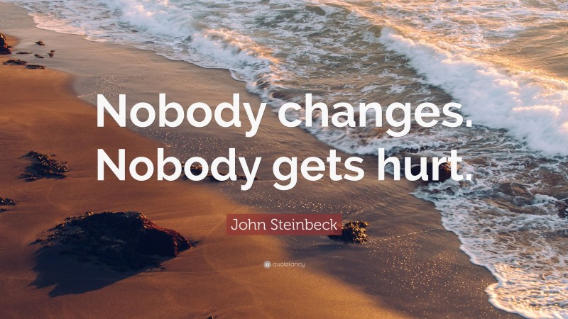 John Steinbeck Quote: “Nobody changes. Nobody gets hurt.”