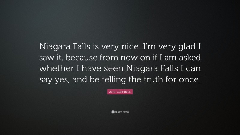 John Steinbeck Quote: “Niagara Falls is very nice. I’m very glad I saw it, because from now on if I am asked whether I have seen Niagara Falls I can say yes, and be telling the truth for once.”