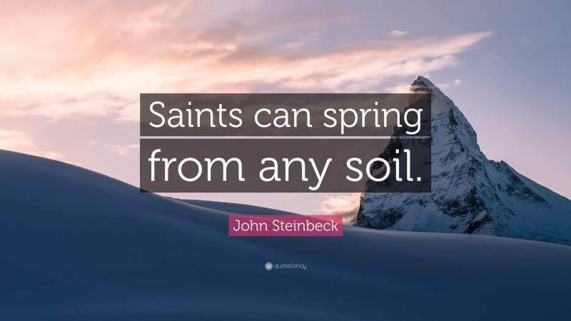 John Steinbeck Quote: “Saints can spring from any soil.”