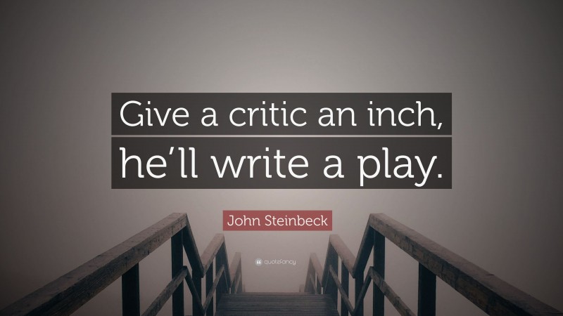 John Steinbeck Quote: “Give a critic an inch, he’ll write a play.”