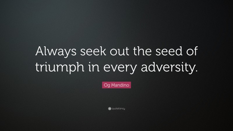 Og Mandino Quote: “Always seek out the seed of triumph in every adversity.”