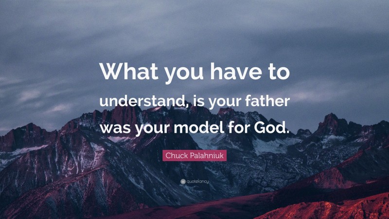 Chuck Palahniuk Quote: “What you have to understand, is your father was your model for God.”
