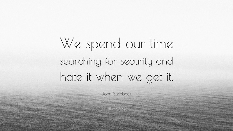 John Steinbeck Quote: “We spend our time searching for security and hate it when we get it.”