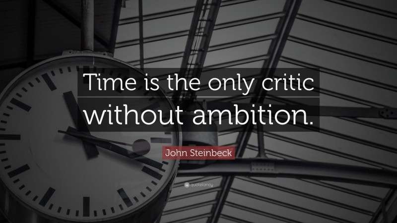 John Steinbeck Quote: “Time is the only critic without ambition.”
