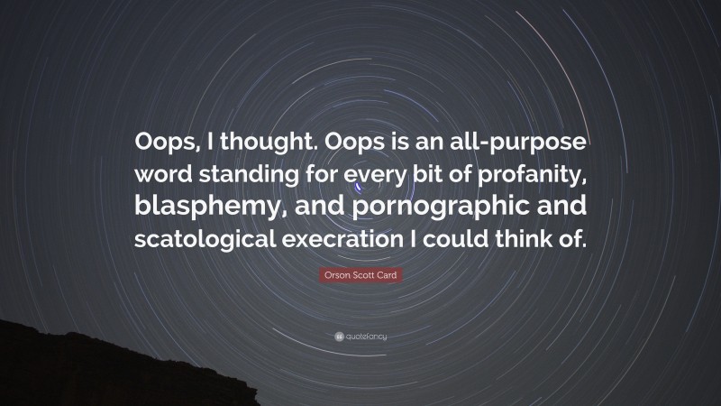 Orson Scott Card Quote: “Oops, I thought. Oops is an all-purpose word standing for every bit of profanity, blasphemy, and pornographic and scatological execration I could think of.”