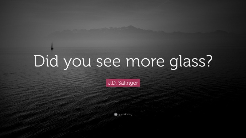 J.D. Salinger Quote: “Did you see more glass?”
