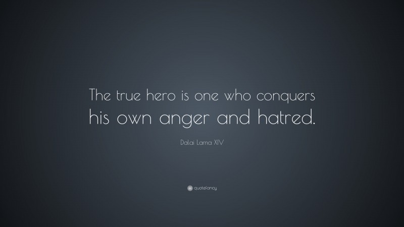 Dalai Lama XIV Quote: “The true hero is one who conquers his own anger and hatred.”