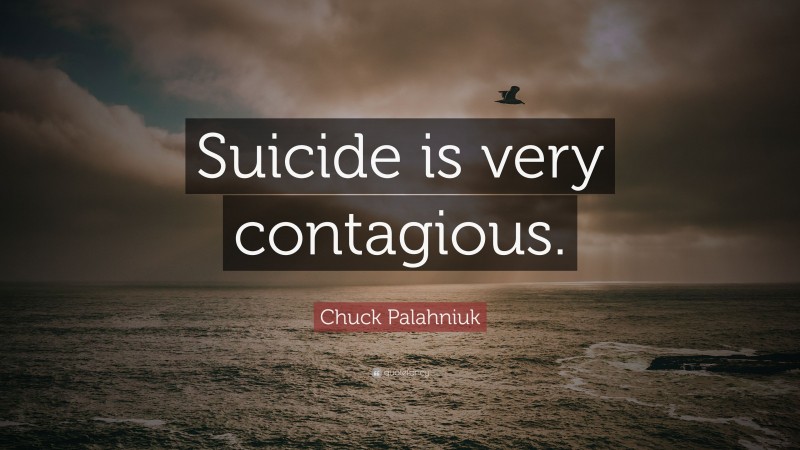 Chuck Palahniuk Quote: “Suicide is very contagious.”