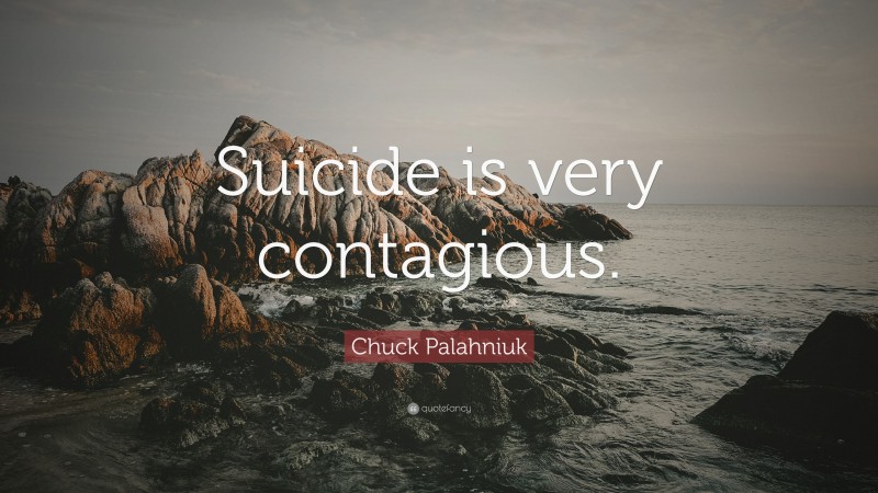 Chuck Palahniuk Quote: “Suicide is very contagious.”