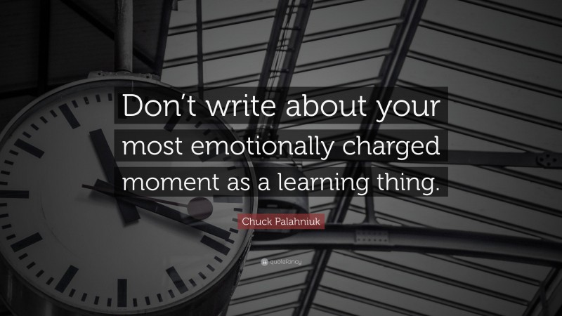 Chuck Palahniuk Quote: “Don’t write about your most emotionally charged moment as a learning thing.”