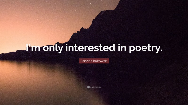 Charles Bukowski Quote: “I’m only interested in poetry.”